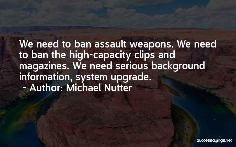 Michael Nutter Quotes: We Need To Ban Assault Weapons. We Need To Ban The High-capacity Clips And Magazines. We Need Serious Background Information,
