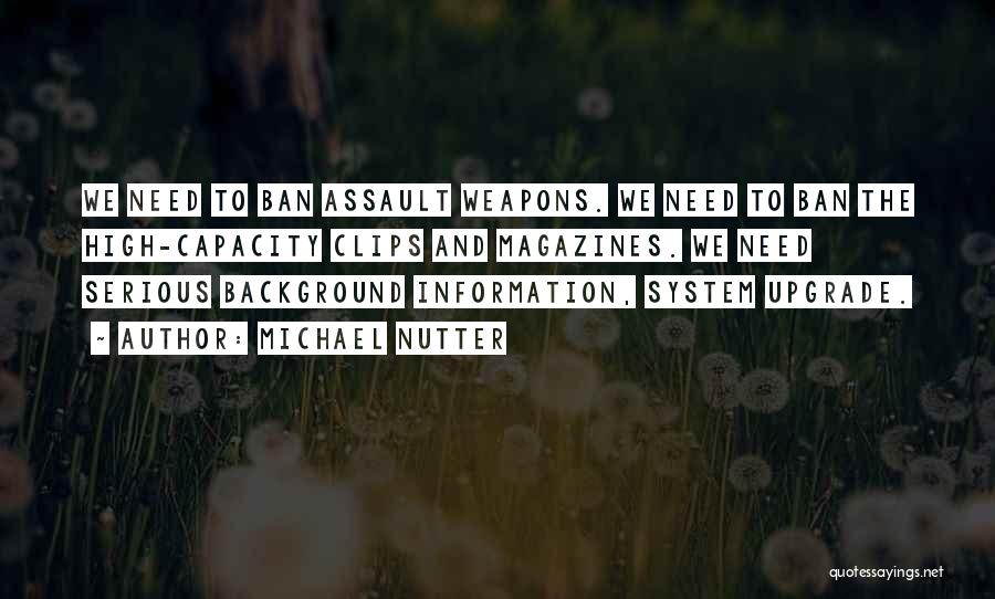 Michael Nutter Quotes: We Need To Ban Assault Weapons. We Need To Ban The High-capacity Clips And Magazines. We Need Serious Background Information,