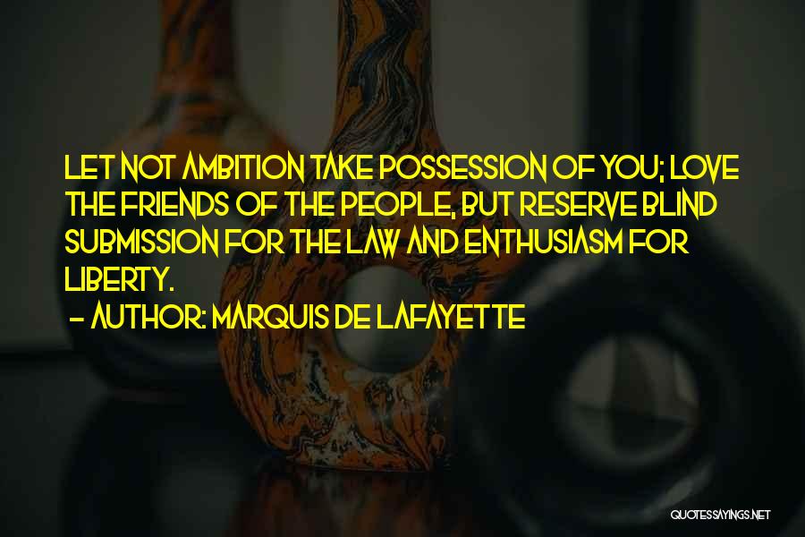 Marquis De Lafayette Quotes: Let Not Ambition Take Possession Of You; Love The Friends Of The People, But Reserve Blind Submission For The Law