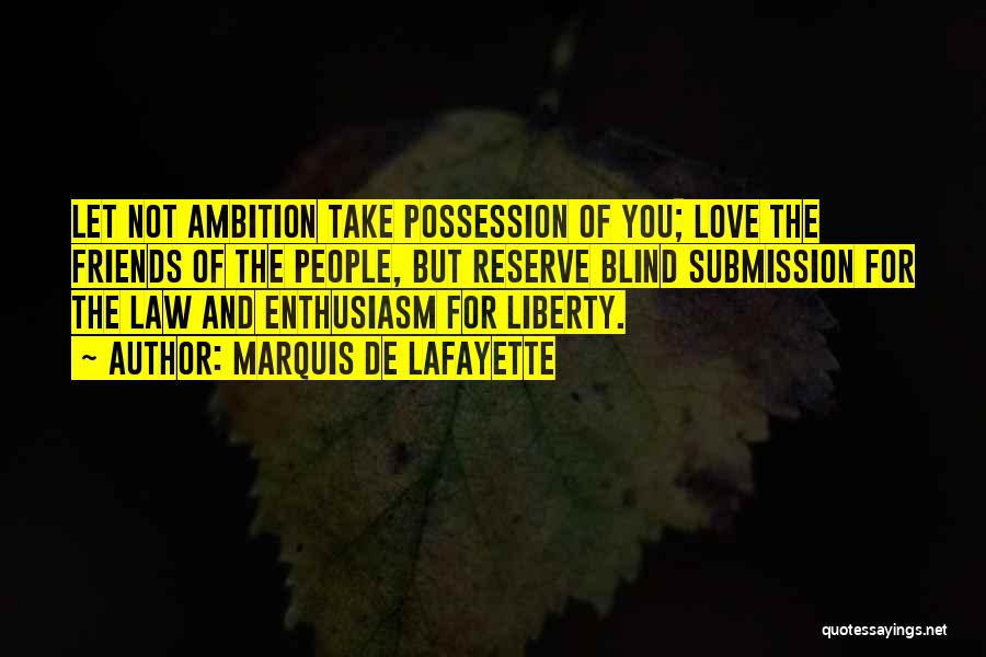 Marquis De Lafayette Quotes: Let Not Ambition Take Possession Of You; Love The Friends Of The People, But Reserve Blind Submission For The Law