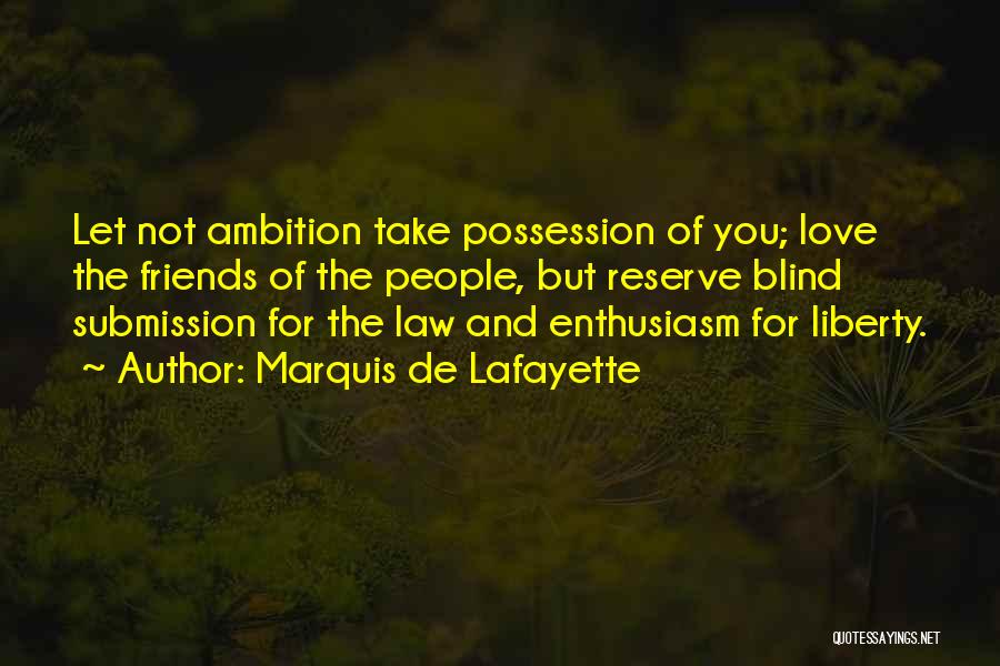 Marquis De Lafayette Quotes: Let Not Ambition Take Possession Of You; Love The Friends Of The People, But Reserve Blind Submission For The Law