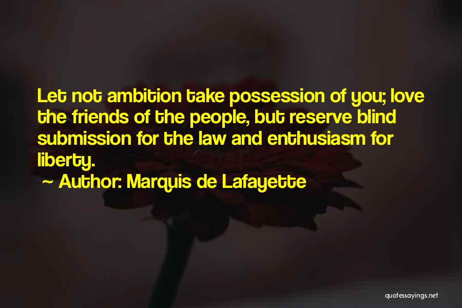 Marquis De Lafayette Quotes: Let Not Ambition Take Possession Of You; Love The Friends Of The People, But Reserve Blind Submission For The Law