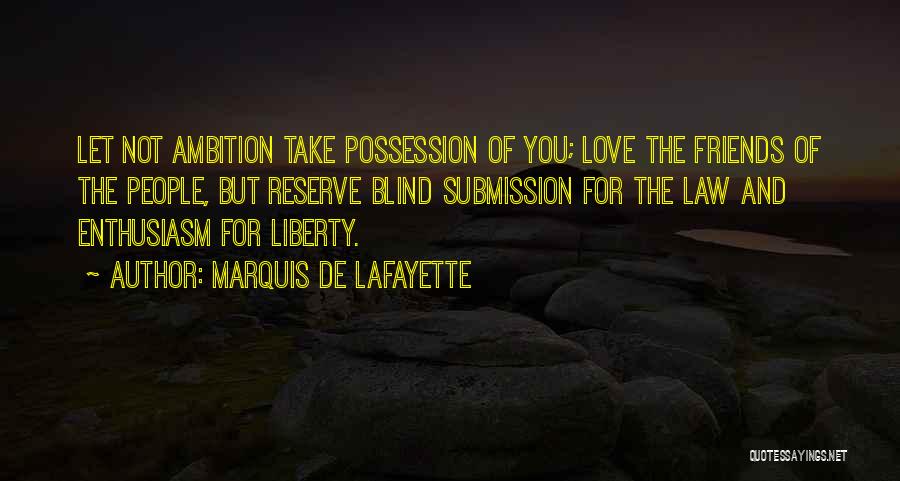 Marquis De Lafayette Quotes: Let Not Ambition Take Possession Of You; Love The Friends Of The People, But Reserve Blind Submission For The Law