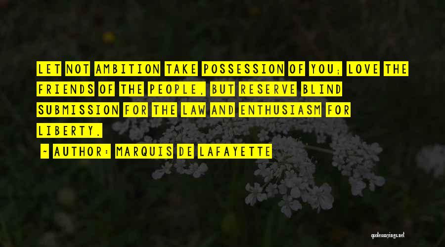 Marquis De Lafayette Quotes: Let Not Ambition Take Possession Of You; Love The Friends Of The People, But Reserve Blind Submission For The Law