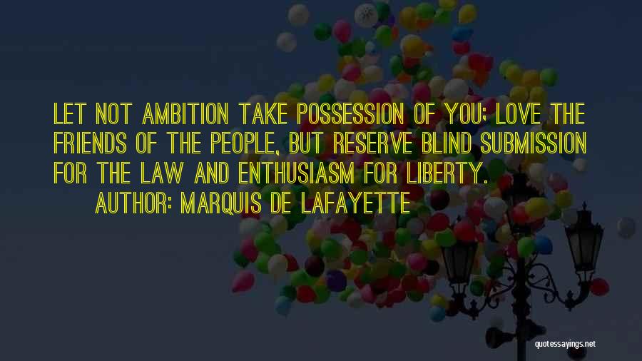 Marquis De Lafayette Quotes: Let Not Ambition Take Possession Of You; Love The Friends Of The People, But Reserve Blind Submission For The Law