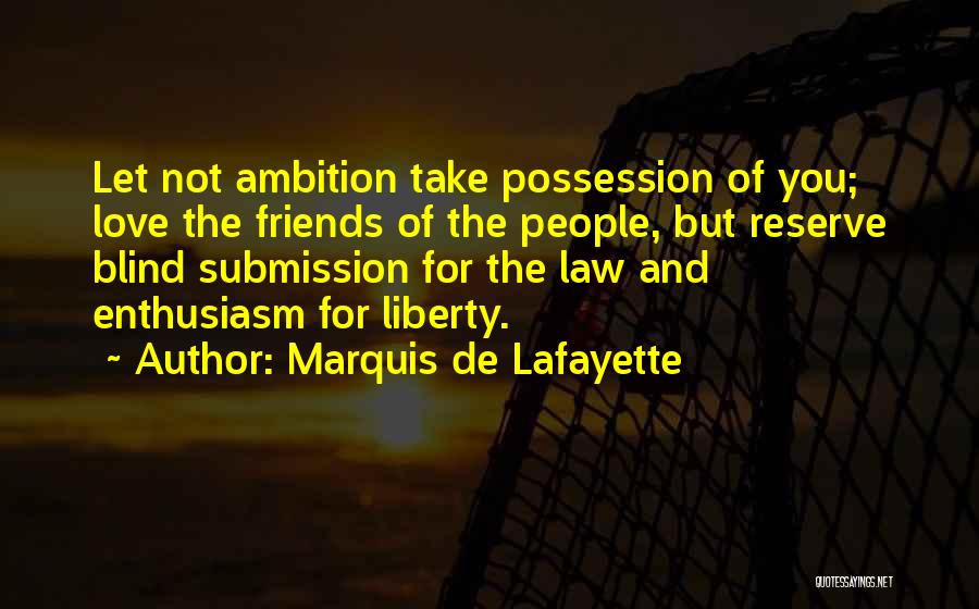 Marquis De Lafayette Quotes: Let Not Ambition Take Possession Of You; Love The Friends Of The People, But Reserve Blind Submission For The Law