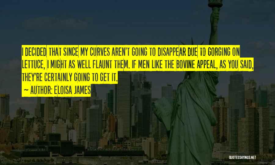 Eloisa James Quotes: I Decided That Since My Curves Aren't Going To Disappear Due To Gorging On Lettuce, I Might As Well Flaunt