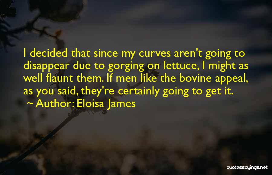 Eloisa James Quotes: I Decided That Since My Curves Aren't Going To Disappear Due To Gorging On Lettuce, I Might As Well Flaunt