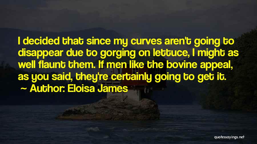 Eloisa James Quotes: I Decided That Since My Curves Aren't Going To Disappear Due To Gorging On Lettuce, I Might As Well Flaunt