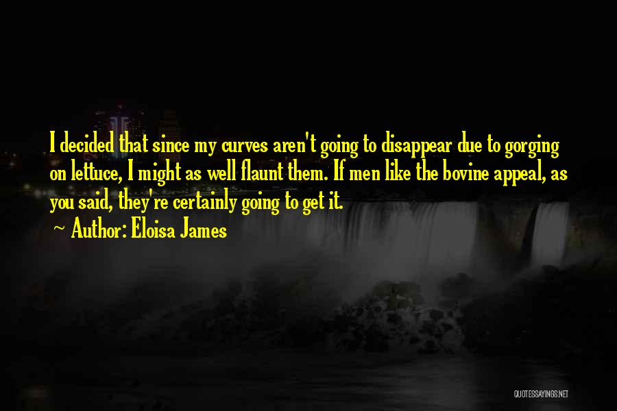 Eloisa James Quotes: I Decided That Since My Curves Aren't Going To Disappear Due To Gorging On Lettuce, I Might As Well Flaunt