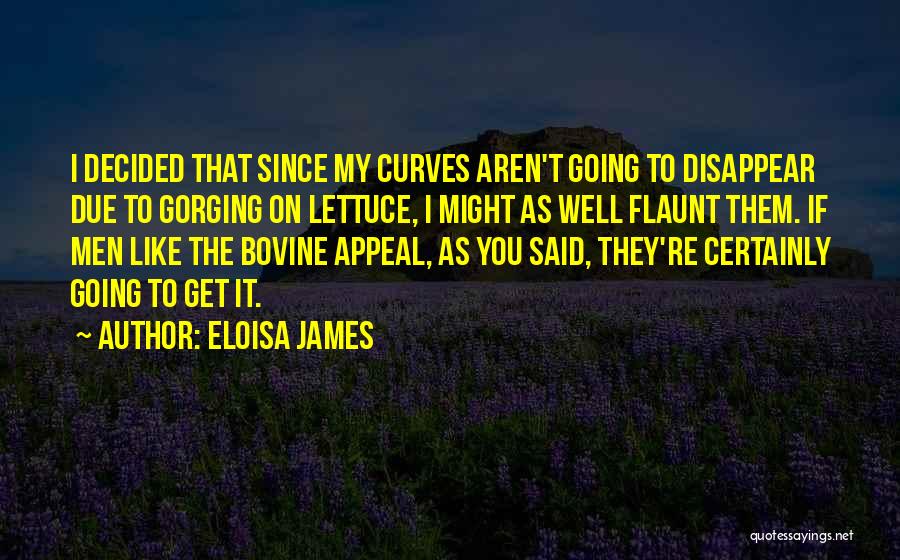 Eloisa James Quotes: I Decided That Since My Curves Aren't Going To Disappear Due To Gorging On Lettuce, I Might As Well Flaunt