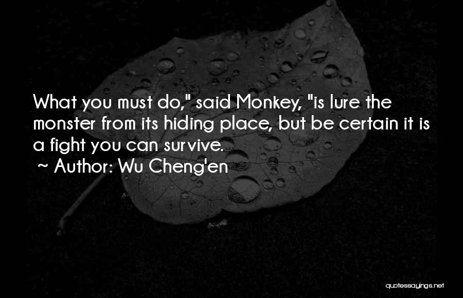 Wu Cheng'en Quotes: What You Must Do, Said Monkey, Is Lure The Monster From Its Hiding Place, But Be Certain It Is A
