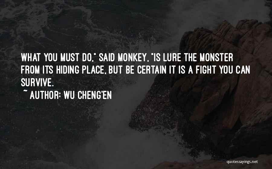 Wu Cheng'en Quotes: What You Must Do, Said Monkey, Is Lure The Monster From Its Hiding Place, But Be Certain It Is A