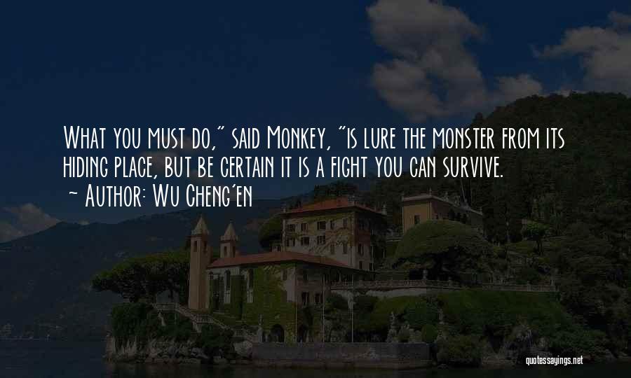 Wu Cheng'en Quotes: What You Must Do, Said Monkey, Is Lure The Monster From Its Hiding Place, But Be Certain It Is A
