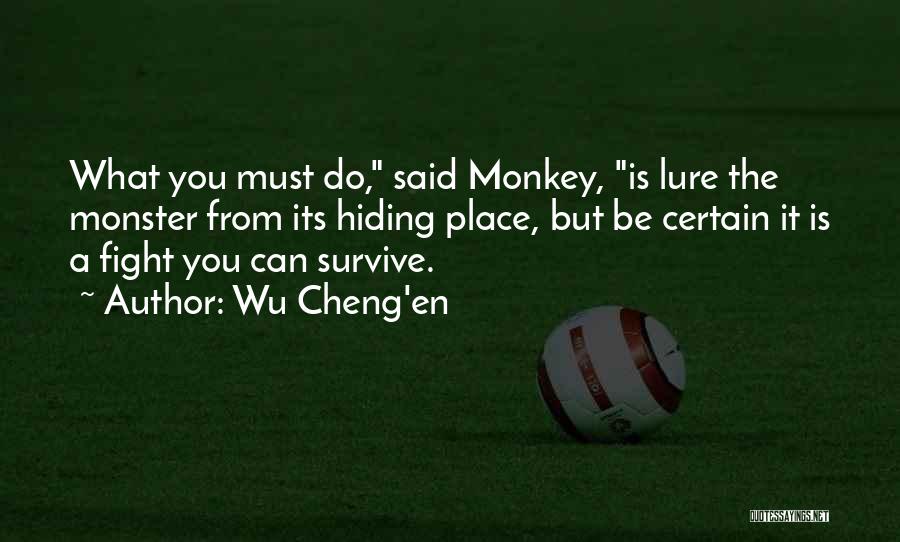 Wu Cheng'en Quotes: What You Must Do, Said Monkey, Is Lure The Monster From Its Hiding Place, But Be Certain It Is A