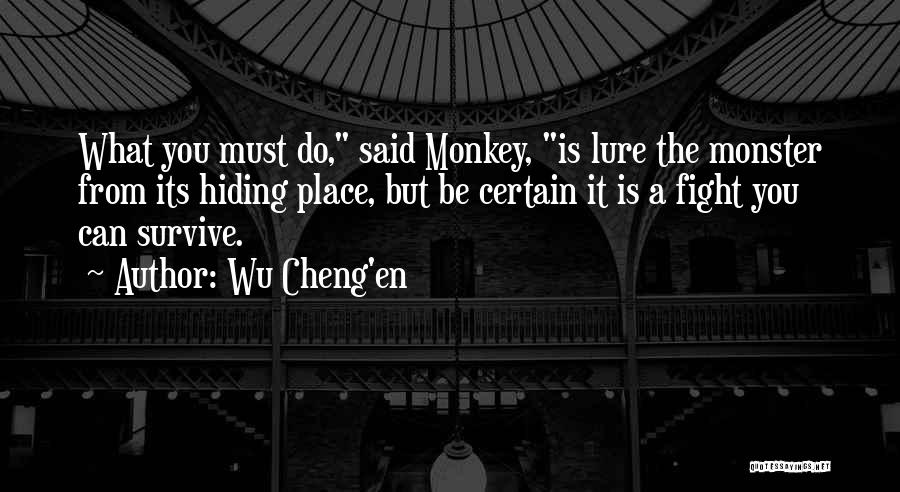 Wu Cheng'en Quotes: What You Must Do, Said Monkey, Is Lure The Monster From Its Hiding Place, But Be Certain It Is A