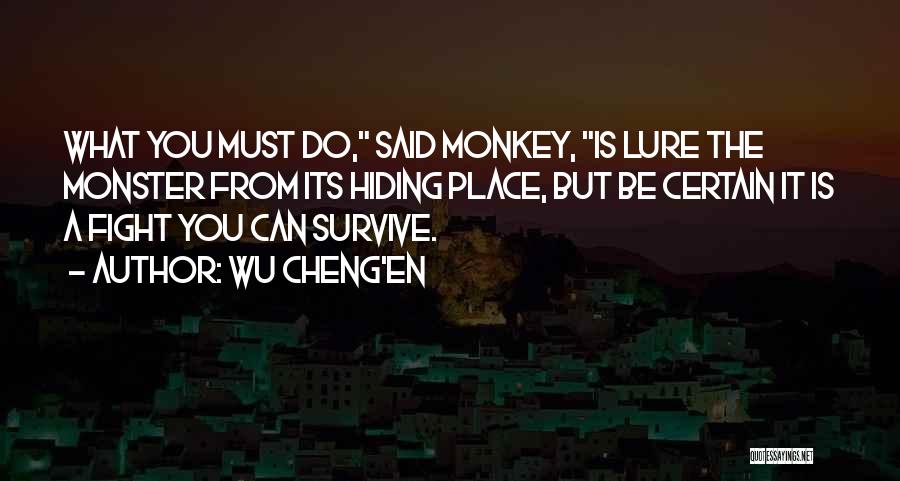 Wu Cheng'en Quotes: What You Must Do, Said Monkey, Is Lure The Monster From Its Hiding Place, But Be Certain It Is A