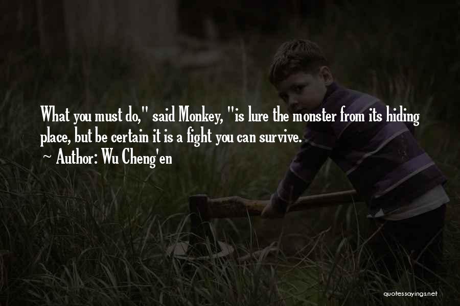 Wu Cheng'en Quotes: What You Must Do, Said Monkey, Is Lure The Monster From Its Hiding Place, But Be Certain It Is A