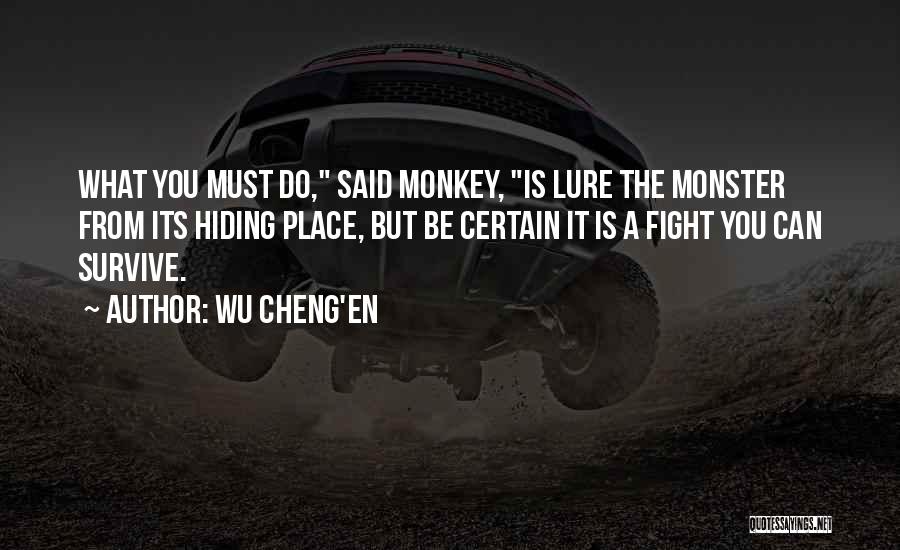 Wu Cheng'en Quotes: What You Must Do, Said Monkey, Is Lure The Monster From Its Hiding Place, But Be Certain It Is A