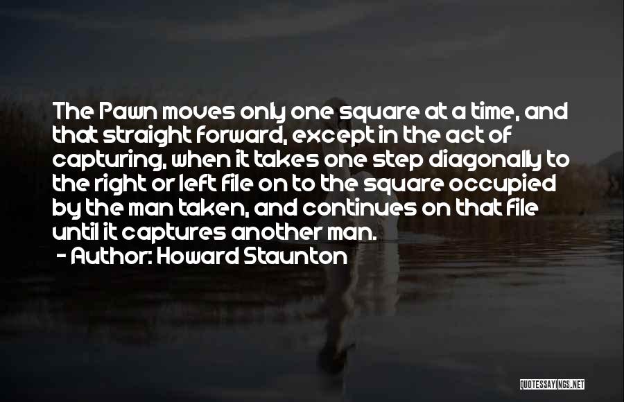 Howard Staunton Quotes: The Pawn Moves Only One Square At A Time, And That Straight Forward, Except In The Act Of Capturing, When