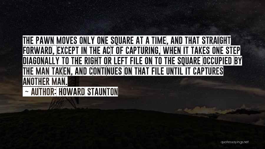 Howard Staunton Quotes: The Pawn Moves Only One Square At A Time, And That Straight Forward, Except In The Act Of Capturing, When