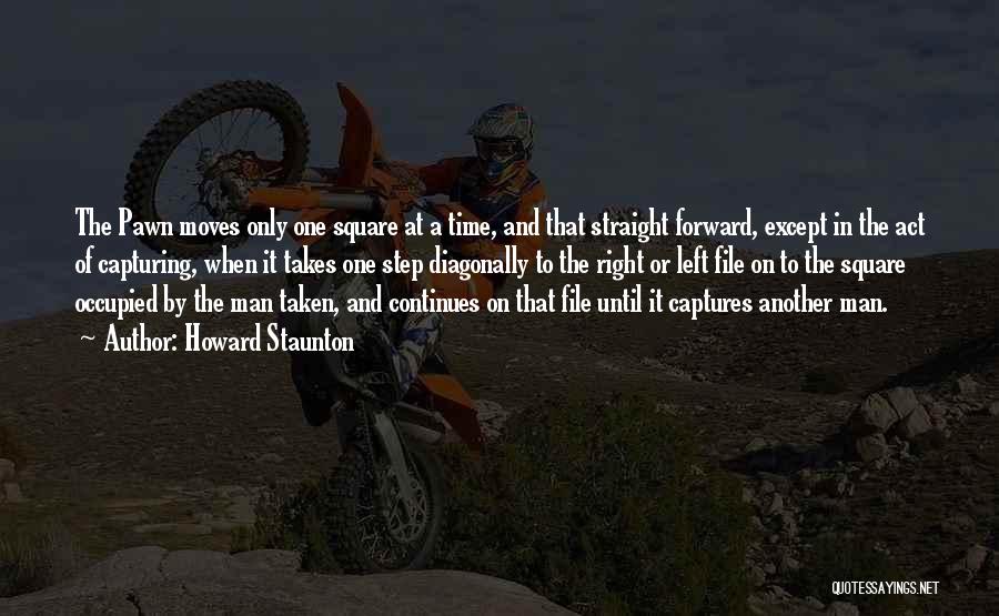 Howard Staunton Quotes: The Pawn Moves Only One Square At A Time, And That Straight Forward, Except In The Act Of Capturing, When
