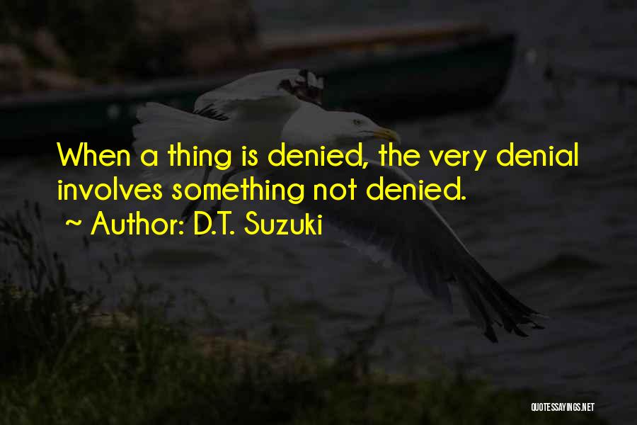 D.T. Suzuki Quotes: When A Thing Is Denied, The Very Denial Involves Something Not Denied.