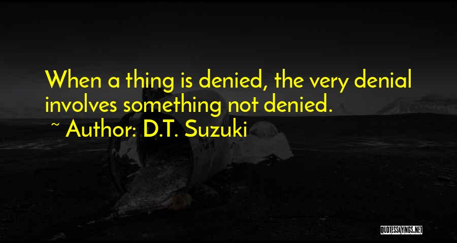 D.T. Suzuki Quotes: When A Thing Is Denied, The Very Denial Involves Something Not Denied.