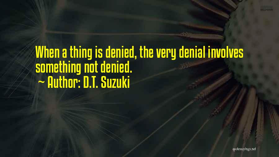 D.T. Suzuki Quotes: When A Thing Is Denied, The Very Denial Involves Something Not Denied.