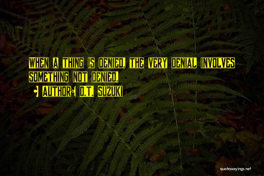 D.T. Suzuki Quotes: When A Thing Is Denied, The Very Denial Involves Something Not Denied.