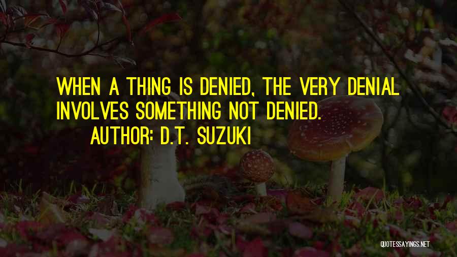 D.T. Suzuki Quotes: When A Thing Is Denied, The Very Denial Involves Something Not Denied.