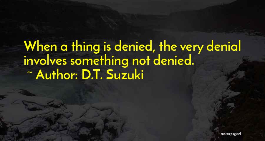 D.T. Suzuki Quotes: When A Thing Is Denied, The Very Denial Involves Something Not Denied.