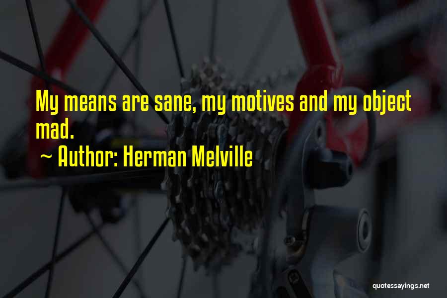 Herman Melville Quotes: My Means Are Sane, My Motives And My Object Mad.