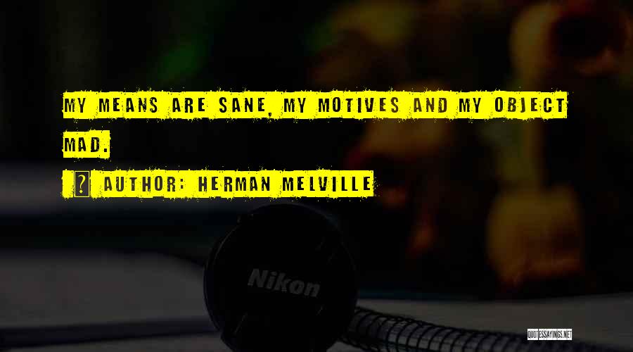 Herman Melville Quotes: My Means Are Sane, My Motives And My Object Mad.