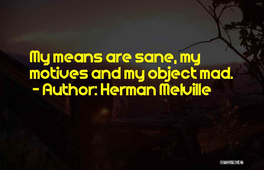 Herman Melville Quotes: My Means Are Sane, My Motives And My Object Mad.