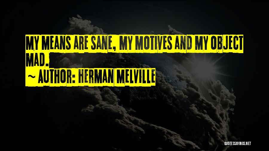 Herman Melville Quotes: My Means Are Sane, My Motives And My Object Mad.