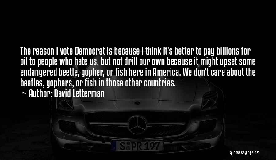 David Letterman Quotes: The Reason I Vote Democrat Is Because I Think It's Better To Pay Billions For Oil To People Who Hate