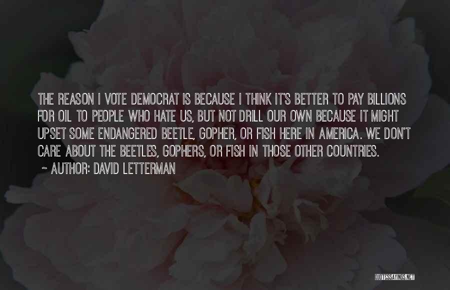 David Letterman Quotes: The Reason I Vote Democrat Is Because I Think It's Better To Pay Billions For Oil To People Who Hate