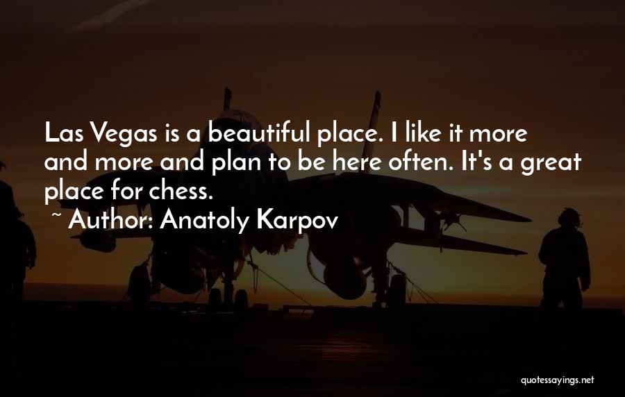 Anatoly Karpov Quotes: Las Vegas Is A Beautiful Place. I Like It More And More And Plan To Be Here Often. It's A