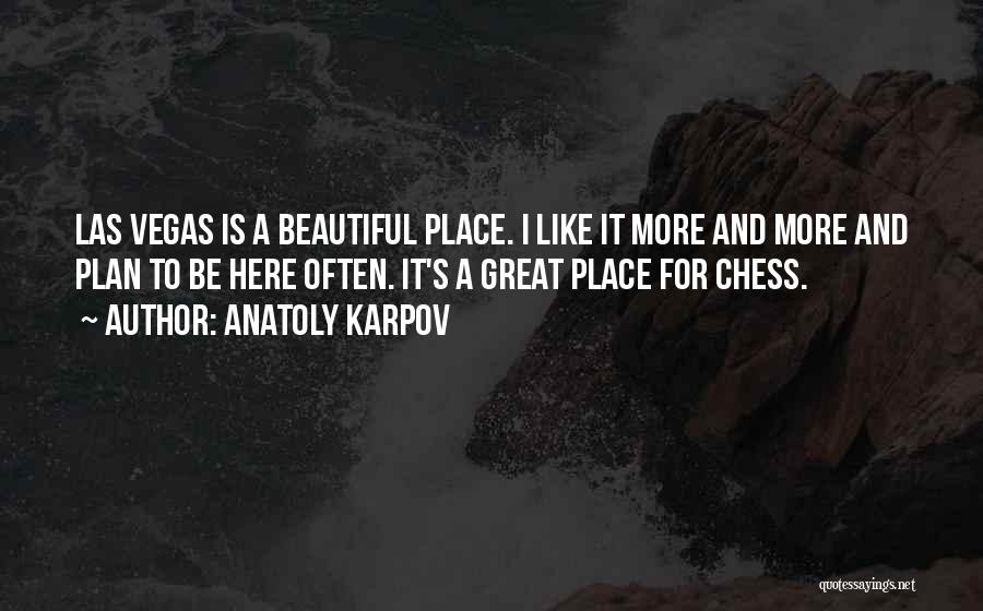 Anatoly Karpov Quotes: Las Vegas Is A Beautiful Place. I Like It More And More And Plan To Be Here Often. It's A