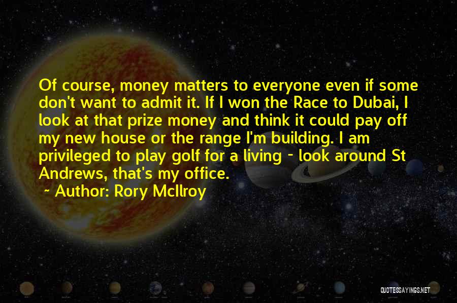 Rory McIlroy Quotes: Of Course, Money Matters To Everyone Even If Some Don't Want To Admit It. If I Won The Race To