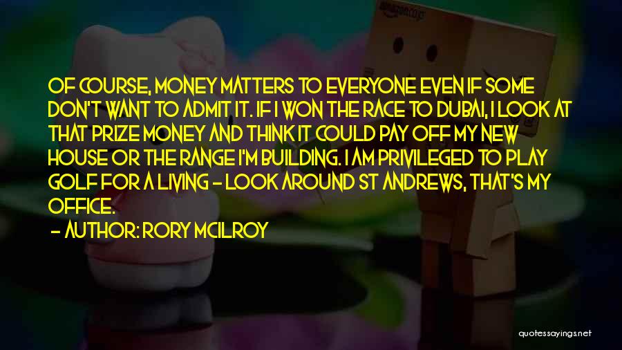 Rory McIlroy Quotes: Of Course, Money Matters To Everyone Even If Some Don't Want To Admit It. If I Won The Race To