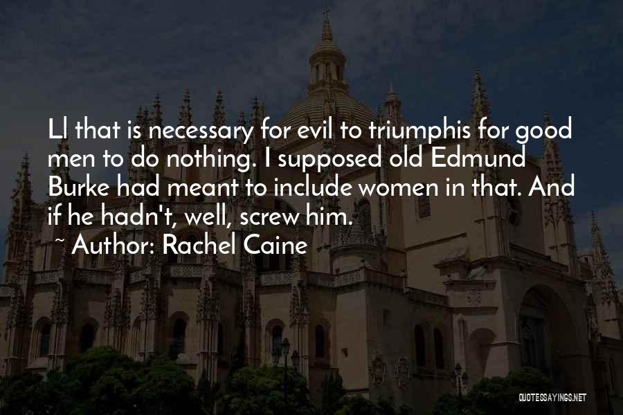 Rachel Caine Quotes: Ll That Is Necessary For Evil To Triumphis For Good Men To Do Nothing. I Supposed Old Edmund Burke Had