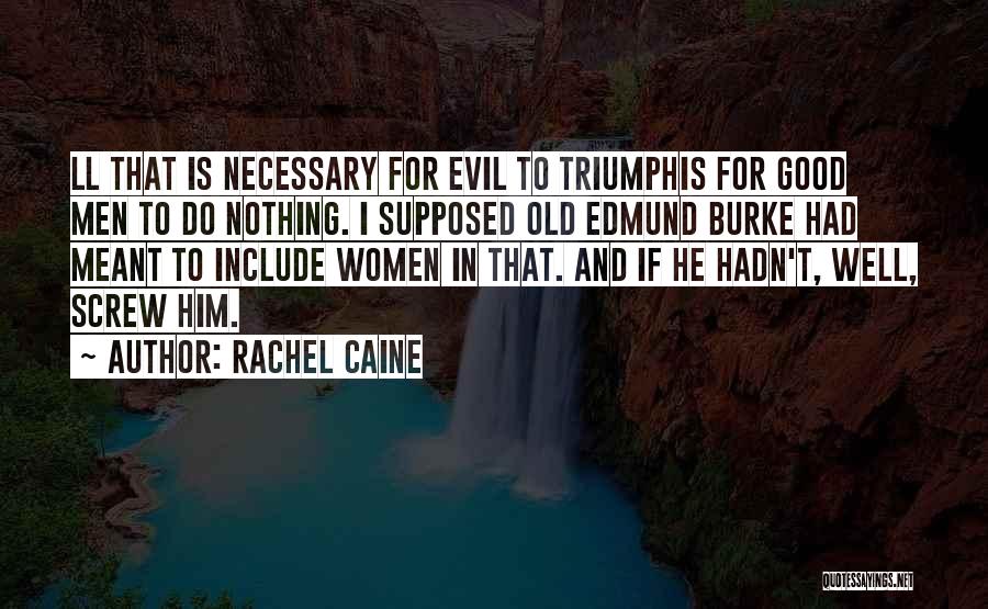 Rachel Caine Quotes: Ll That Is Necessary For Evil To Triumphis For Good Men To Do Nothing. I Supposed Old Edmund Burke Had