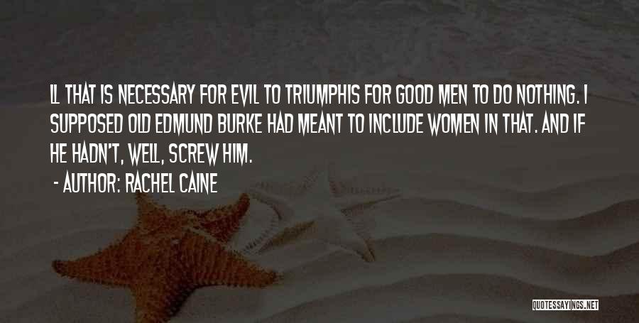 Rachel Caine Quotes: Ll That Is Necessary For Evil To Triumphis For Good Men To Do Nothing. I Supposed Old Edmund Burke Had