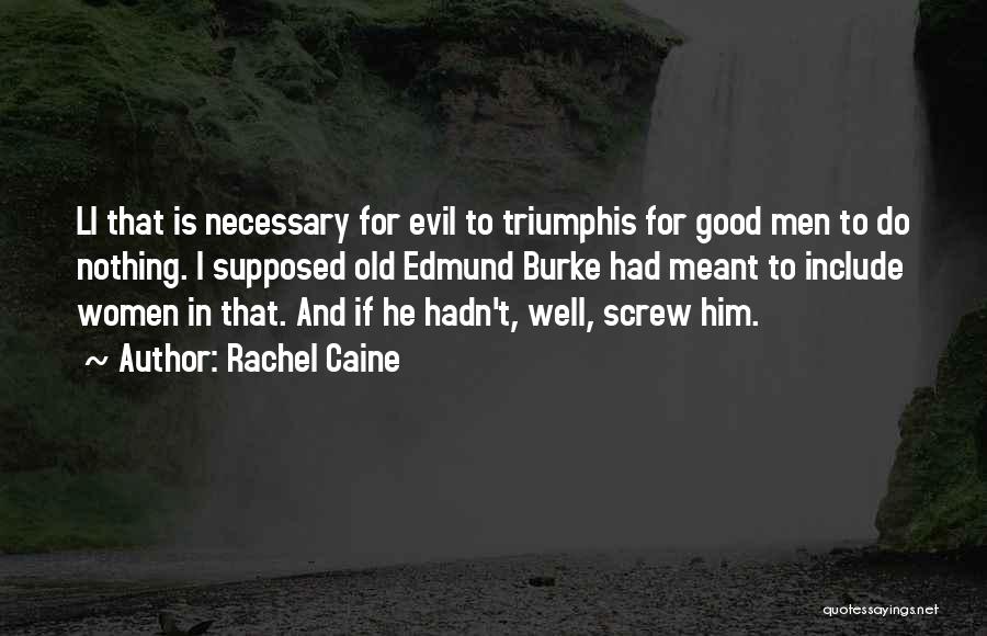 Rachel Caine Quotes: Ll That Is Necessary For Evil To Triumphis For Good Men To Do Nothing. I Supposed Old Edmund Burke Had