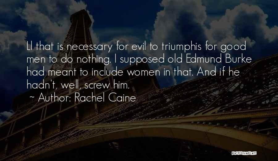 Rachel Caine Quotes: Ll That Is Necessary For Evil To Triumphis For Good Men To Do Nothing. I Supposed Old Edmund Burke Had
