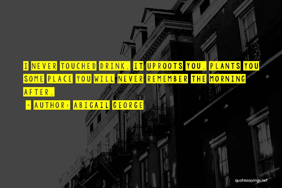 Abigail George Quotes: I Never Touched Drink. It Uproots You. Plants You Some Place You Will Never Remember The Morning After.