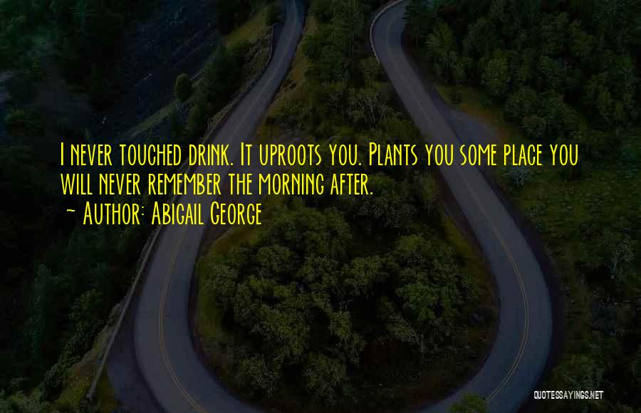 Abigail George Quotes: I Never Touched Drink. It Uproots You. Plants You Some Place You Will Never Remember The Morning After.