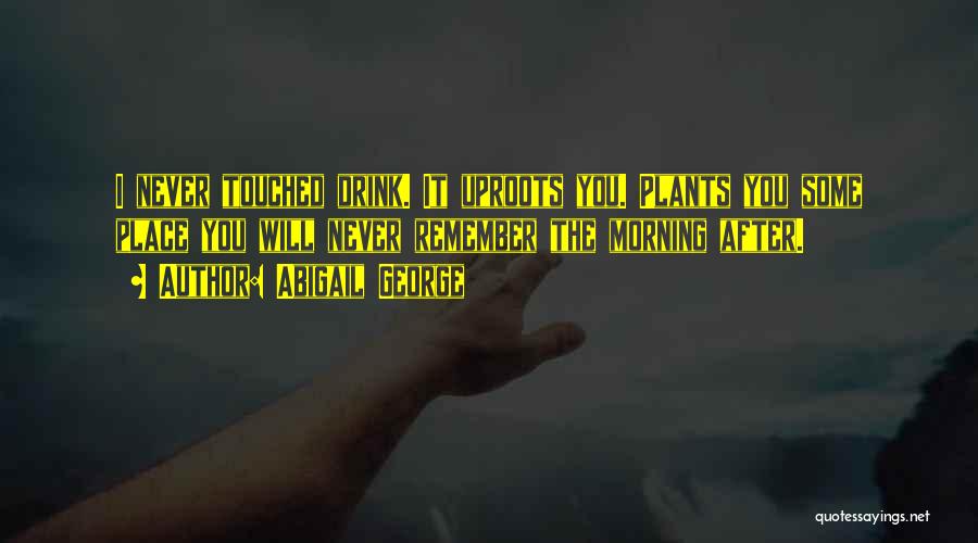 Abigail George Quotes: I Never Touched Drink. It Uproots You. Plants You Some Place You Will Never Remember The Morning After.